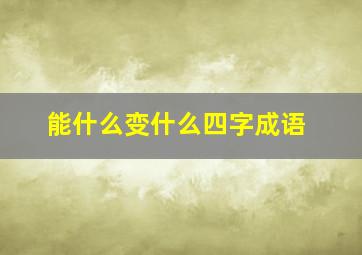 能什么变什么四字成语