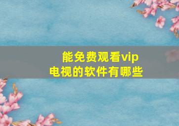 能免费观看vip电视的软件有哪些