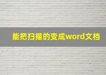 能把扫描的变成word文档