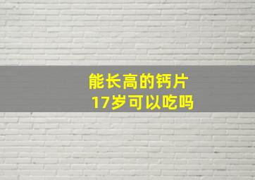 能长高的钙片17岁可以吃吗