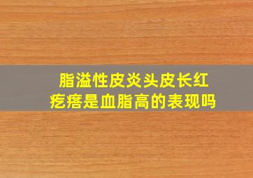 脂溢性皮炎头皮长红疙瘩是血脂高的表现吗