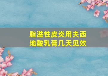 脂溢性皮炎用夫西地酸乳膏几天见效