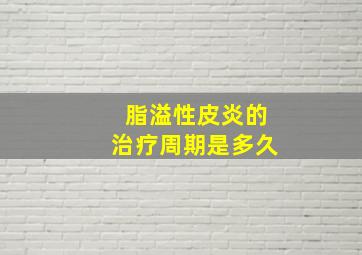 脂溢性皮炎的治疗周期是多久