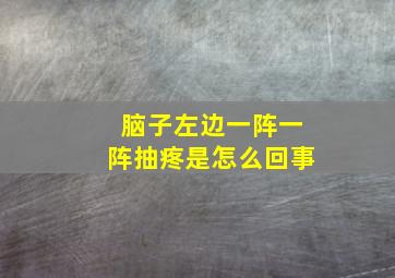 脑子左边一阵一阵抽疼是怎么回事