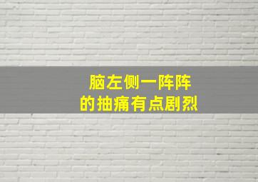 脑左侧一阵阵的抽痛有点剧烈