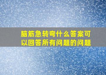 脑筋急转弯什么答案可以回答所有问题的问题