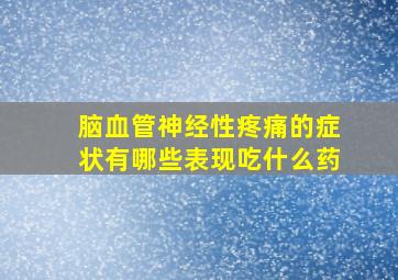 脑血管神经性疼痛的症状有哪些表现吃什么药