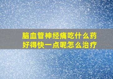 脑血管神经痛吃什么药好得快一点呢怎么治疗