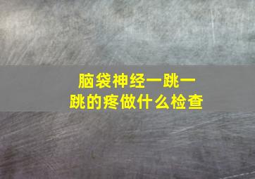 脑袋神经一跳一跳的疼做什么检查