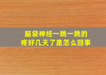 脑袋神经一跳一跳的疼好几天了是怎么回事