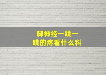 脚神经一跳一跳的疼看什么科