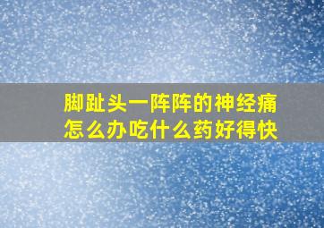 脚趾头一阵阵的神经痛怎么办吃什么药好得快