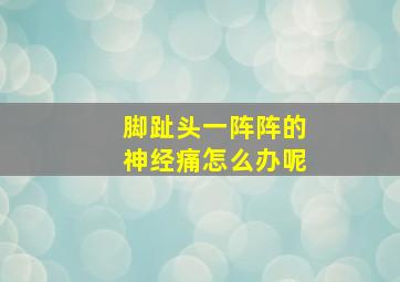 脚趾头一阵阵的神经痛怎么办呢