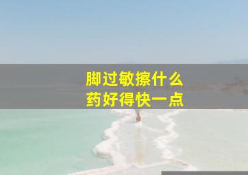 脚过敏擦什么药好得快一点