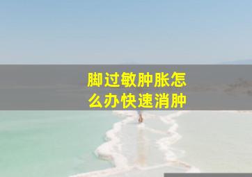 脚过敏肿胀怎么办快速消肿