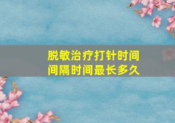 脱敏治疗打针时间间隔时间最长多久