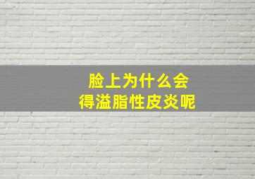 脸上为什么会得溢脂性皮炎呢