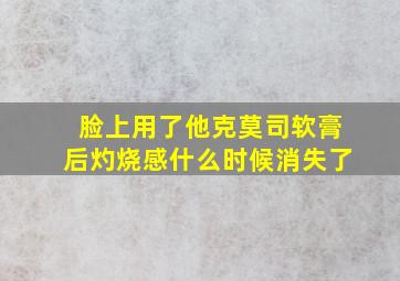 脸上用了他克莫司软膏后灼烧感什么时候消失了