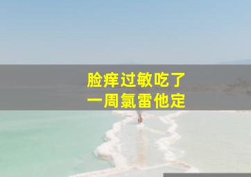 脸痒过敏吃了一周氯雷他定