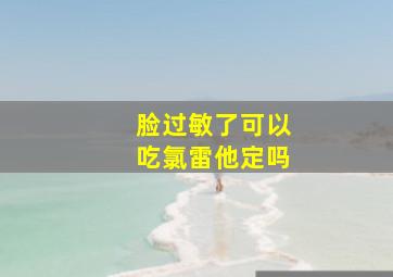 脸过敏了可以吃氯雷他定吗