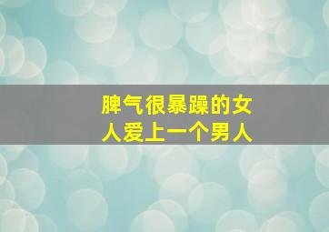 脾气很暴躁的女人爱上一个男人