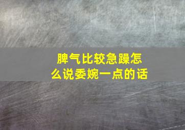 脾气比较急躁怎么说委婉一点的话