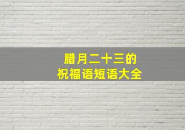 腊月二十三的祝福语短语大全