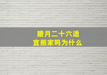 腊月二十六适宜搬家吗为什么