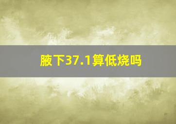 腋下37.1算低烧吗