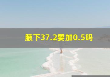 腋下37.2要加0.5吗