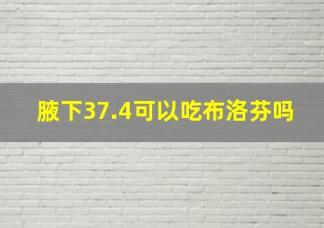 腋下37.4可以吃布洛芬吗