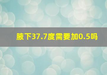 腋下37.7度需要加0.5吗