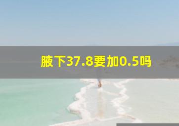 腋下37.8要加0.5吗