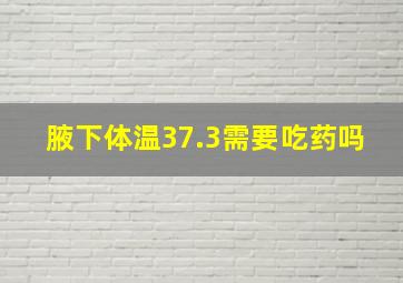 腋下体温37.3需要吃药吗