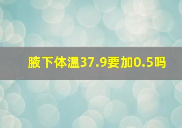 腋下体温37.9要加0.5吗