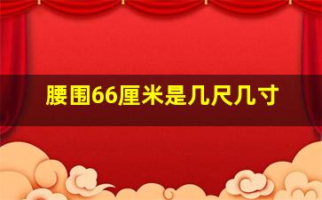 腰围66厘米是几尺几寸