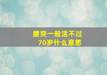 腰突一般活不过70岁什么意思