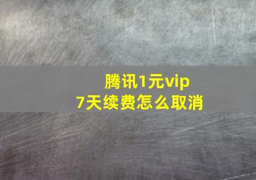 腾讯1元vip7天续费怎么取消