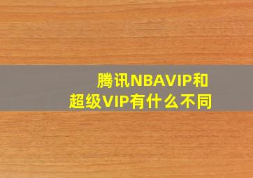 腾讯NBAVIP和超级VIP有什么不同