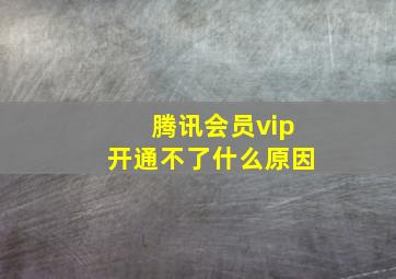 腾讯会员vip开通不了什么原因