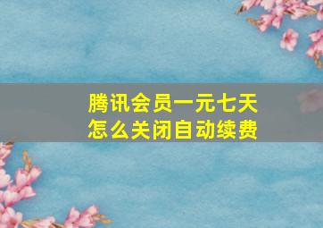 腾讯会员一元七天怎么关闭自动续费