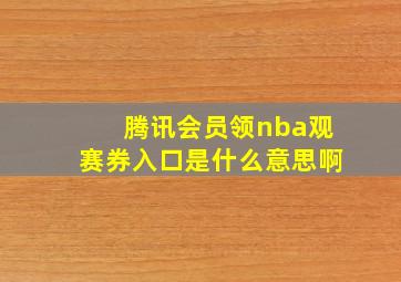 腾讯会员领nba观赛券入口是什么意思啊