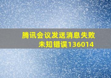 腾讯会议发送消息失败未知错误136014