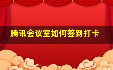 腾讯会议室如何签到打卡