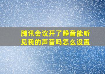 腾讯会议开了静音能听见我的声音吗怎么设置