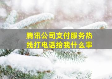 腾讯公司支付服务热线打电话给我什么事