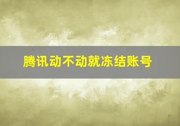 腾讯动不动就冻结账号