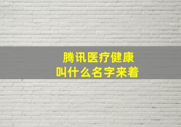 腾讯医疗健康叫什么名字来着