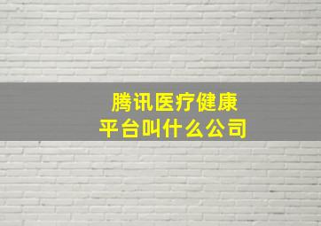 腾讯医疗健康平台叫什么公司