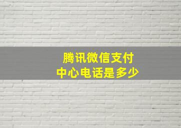 腾讯微信支付中心电话是多少